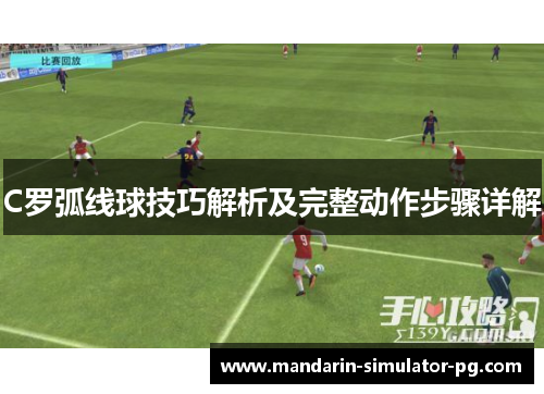C罗弧线球技巧解析及完整动作步骤详解