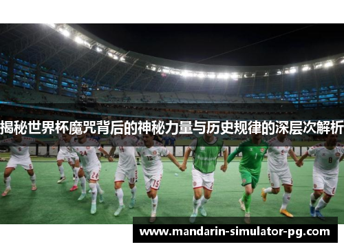 揭秘世界杯魔咒背后的神秘力量与历史规律的深层次解析