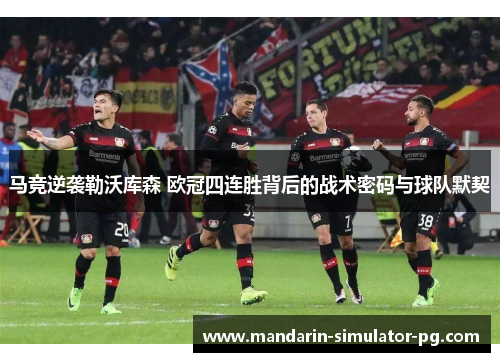 马竞逆袭勒沃库森 欧冠四连胜背后的战术密码与球队默契