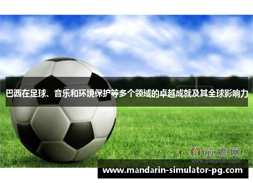 巴西在足球、音乐和环境保护等多个领域的卓越成就及其全球影响力