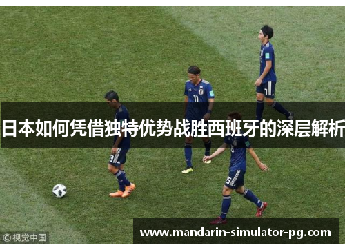 日本如何凭借独特优势战胜西班牙的深层解析