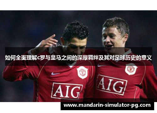 如何全面理解c罗与皇马之间的深厚羁绊及其对足球历史的意义