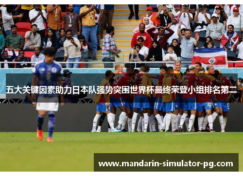 五大关键因素助力日本队强势突围世界杯最终荣登小组排名第二