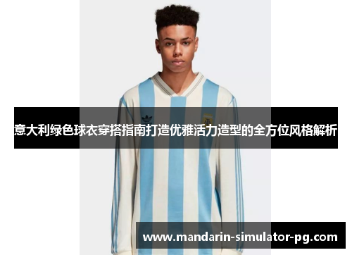 意大利绿色球衣穿搭指南打造优雅活力造型的全方位风格解析