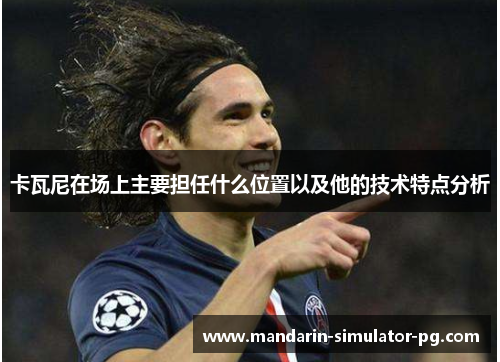 卡瓦尼在场上主要担任什么位置以及他的技术特点分析
