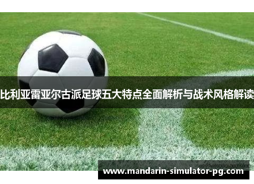 比利亚雷亚尔古派足球五大特点全面解析与战术风格解读