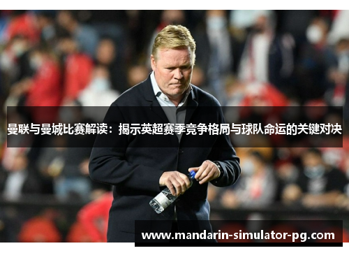 曼联与曼城比赛解读：揭示英超赛季竞争格局与球队命运的关键对决