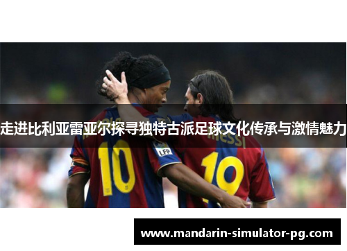 走进比利亚雷亚尔探寻独特古派足球文化传承与激情魅力