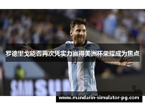 罗德里戈能否再次凭实力赢得美洲杯荣耀成为焦点