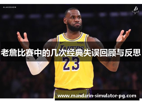 老詹比赛中的几次经典失误回顾与反思