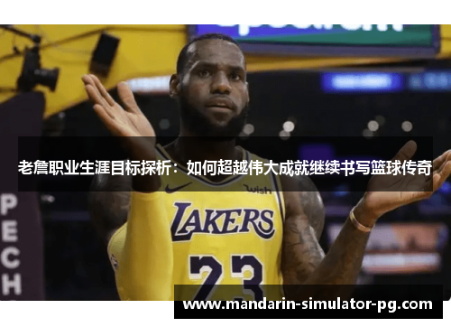 老詹职业生涯目标探析：如何超越伟大成就继续书写篮球传奇