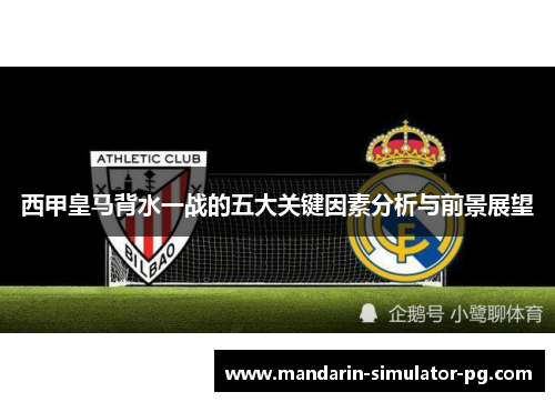 西甲皇马背水一战的五大关键因素分析与前景展望