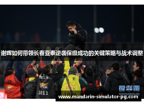 谢晖如何带领长春亚泰逆袭保级成功的关键策略与战术调整