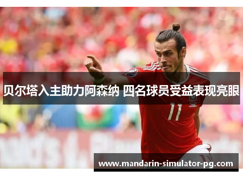 贝尔塔入主助力阿森纳 四名球员受益表现亮眼