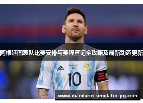 阿根廷国家队比赛安排与赛程查询全攻略及最新动态更新
