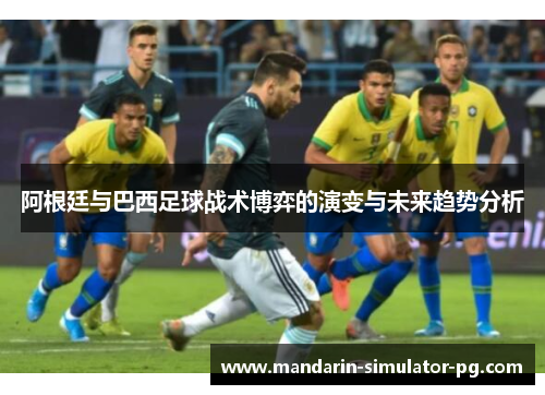 阿根廷与巴西足球战术博弈的演变与未来趋势分析