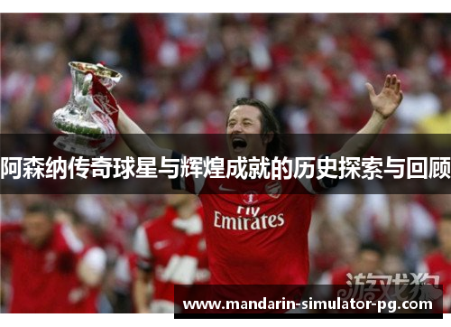 阿森纳传奇球星与辉煌成就的历史探索与回顾