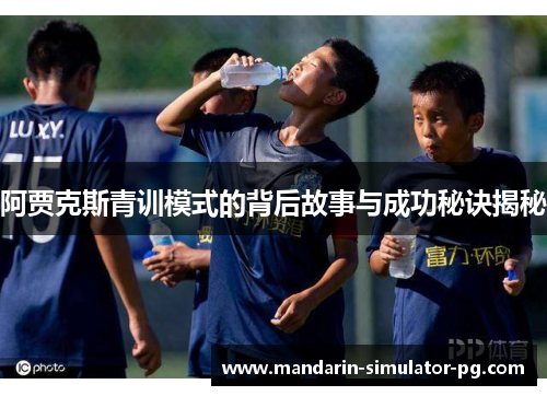 阿贾克斯青训模式的背后故事与成功秘诀揭秘
