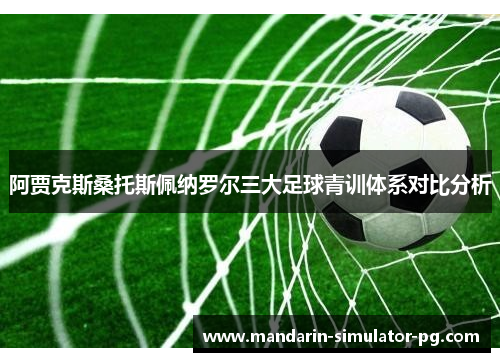 阿贾克斯桑托斯佩纳罗尔三大足球青训体系对比分析