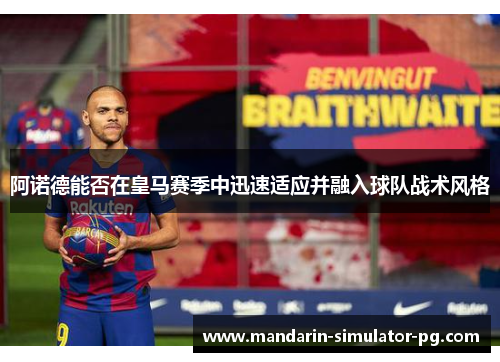 阿诺德能否在皇马赛季中迅速适应并融入球队战术风格