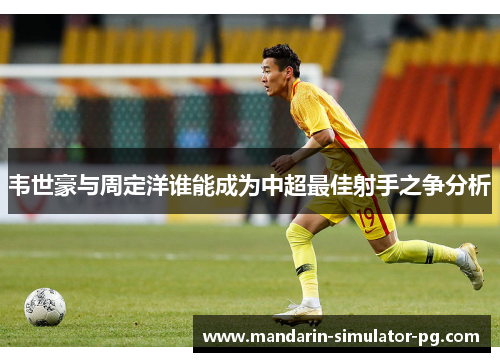 韦世豪与周定洋谁能成为中超最佳射手之争分析