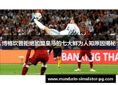 博格坎普拒绝加盟皇马的七大鲜为人知原因揭秘