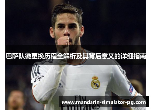 巴萨队徽更换历程全解析及其背后意义的详细指南