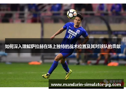 如何深入理解萨拉赫在场上独特的战术位置及其对球队的贡献