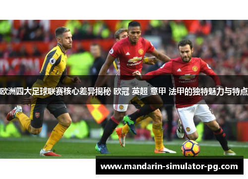 欧洲四大足球联赛核心差异揭秘 欧冠 英超 意甲 法甲的独特魅力与特点