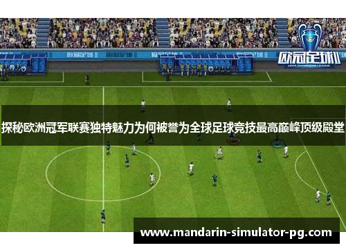 探秘欧洲冠军联赛独特魅力为何被誉为全球足球竞技最高巅峰顶级殿堂