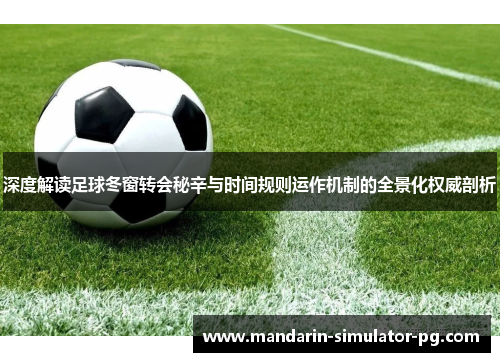 深度解读足球冬窗转会秘辛与时间规则运作机制的全景化权威剖析