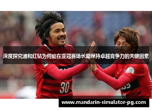 深度探究浦和红钻为何能在亚冠赛场长期保持卓越竞争力的关键因素