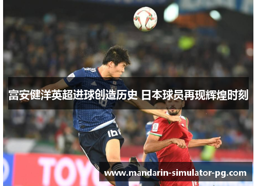 富安健洋英超进球创造历史 日本球员再现辉煌时刻