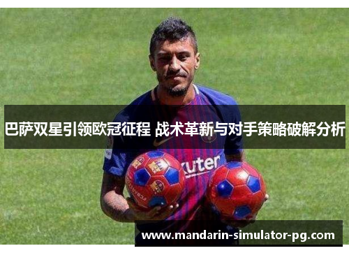 巴萨双星引领欧冠征程 战术革新与对手策略破解分析