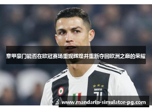 意甲豪门能否在欧冠赛场重现辉煌并重新夺回欧洲之巅的荣耀