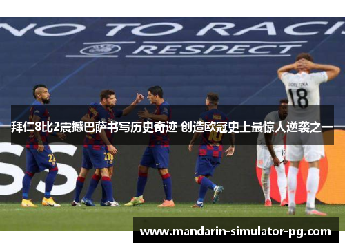 拜仁8比2震撼巴萨书写历史奇迹 创造欧冠史上最惊人逆袭之一