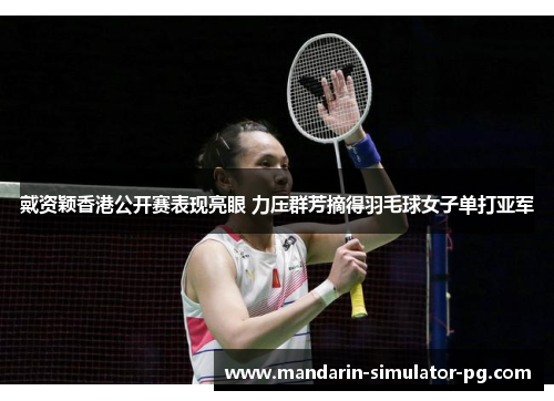 戴资颖香港公开赛表现亮眼 力压群芳摘得羽毛球女子单打亚军