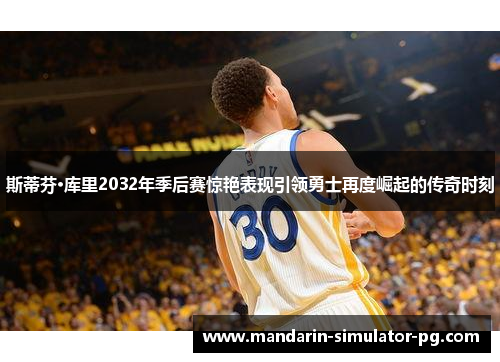斯蒂芬·库里2032年季后赛惊艳表现引领勇士再度崛起的传奇时刻