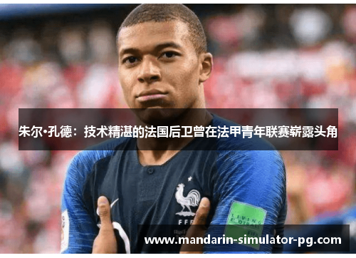 朱尔·孔德：技术精湛的法国后卫曾在法甲青年联赛崭露头角