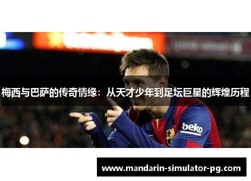 梅西与巴萨的传奇情缘：从天才少年到足坛巨星的辉煌历程