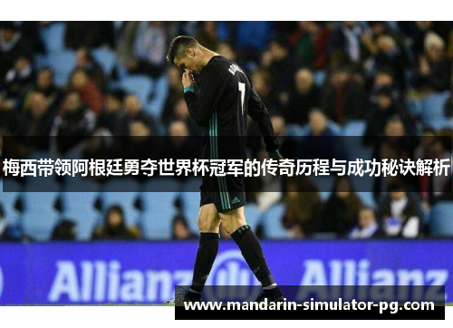 梅西带领阿根廷勇夺世界杯冠军的传奇历程与成功秘诀解析