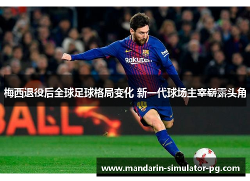 梅西退役后全球足球格局变化 新一代球场主宰崭露头角