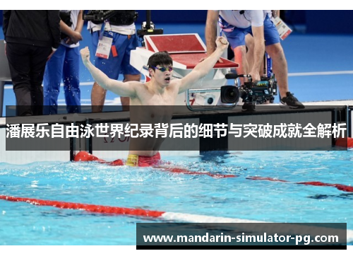 潘展乐自由泳世界纪录背后的细节与突破成就全解析