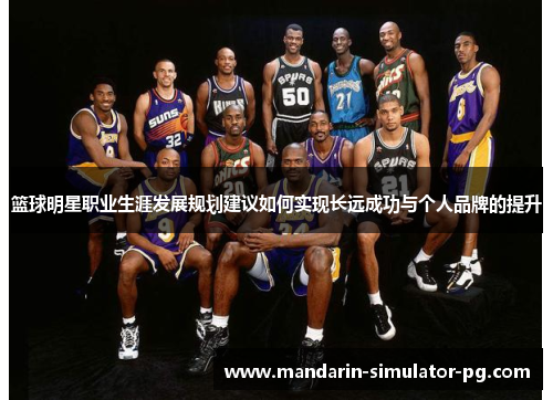 篮球明星职业生涯发展规划建议如何实现长远成功与个人品牌的提升