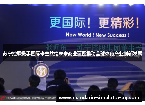 苏宁控股携手国际米兰共绘未来商业蓝图推动全球体育产业创新发展 苏宁控股携手国际米兰共绘未来商业蓝图推动全球体育产业创新发展