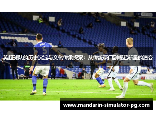 英超球队的历史沉淀与文化传承探索：从传统豪门到崛起新星的演变