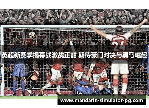 英超新赛季揭幕战激战正酣 期待豪门对决与黑马崛起