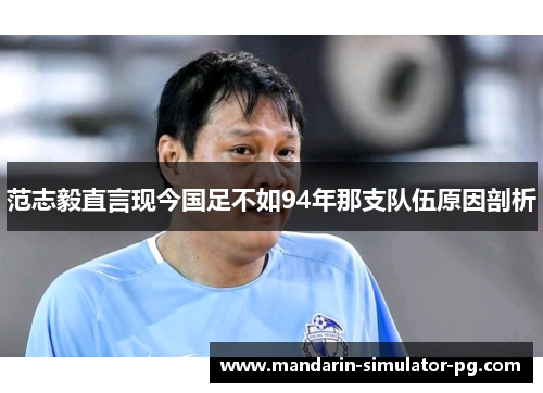 范志毅直言现今国足不如94年那支队伍原因剖析