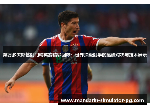 莱万多夫斯基射门精英赛精彩回顾：世界顶级射手的巅峰对决与技术展示