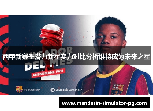 西甲新赛季潜力新星实力对比分析谁将成为未来之星